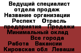 Ведущий специалист отдела продаж › Название организации ­ Респект › Отрасль предприятия ­ Продажи › Минимальный оклад ­ 20 000 - Все города Работа » Вакансии   . Кировская обл.,Леваши д.